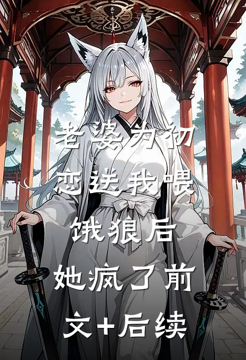 老婆为初恋送我喂饿狼后，她疯了前文+后续