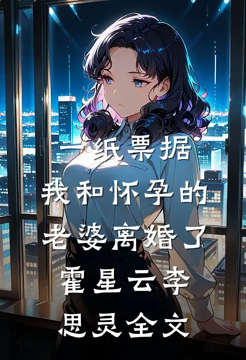 一纸票据，我和怀孕的老婆离婚了霍星云李思灵全文