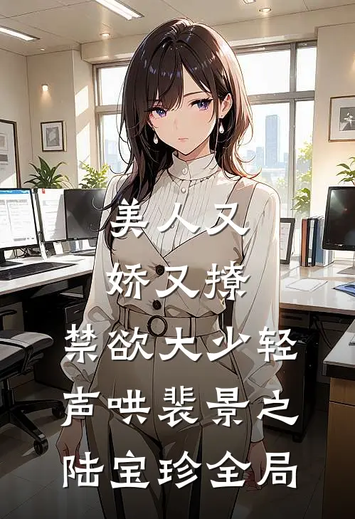 美人又娇又撩，禁欲大少轻声哄裴景之陆宝珍全局