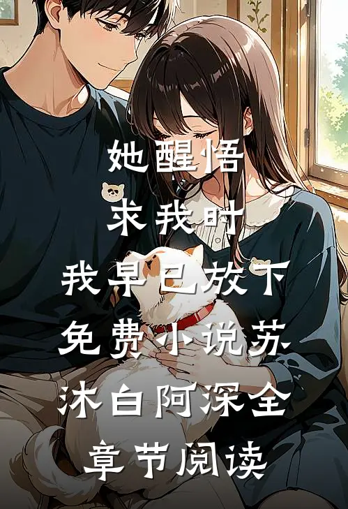 她醒悟求我时，我早已放下免费小说苏沐白阿深全章节阅读