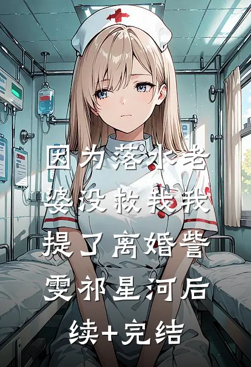因为落水老婆没救我我提了离婚訾雯祁星河后续+完结