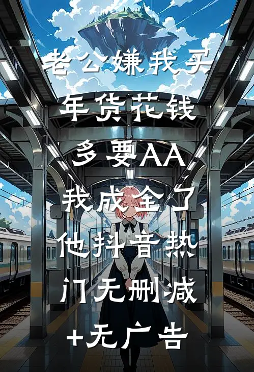 老公嫌我买年货花钱多要AA，我成全了他抖音热门无删减+无广告