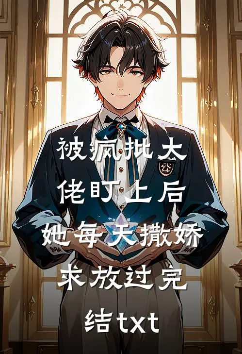 被疯批大佬盯上后，她每天撒娇求放过完结txt
