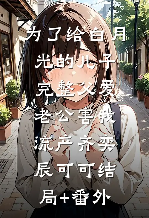 为了给白月光的儿子完整父爱，老公害我流产齐奕辰可可结局+番外