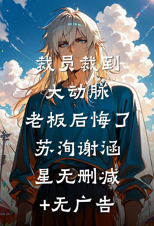 裁员裁到大动脉，老板后悔了苏洵谢涵星无删减+无广告