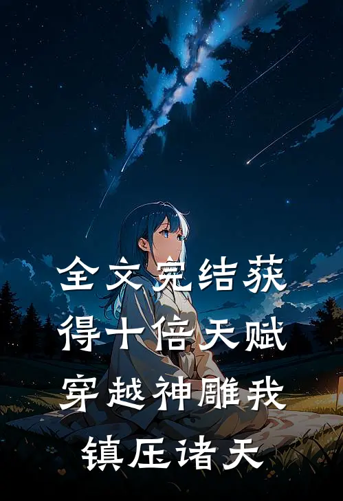 全文完结获得十倍天赋，穿越神雕我镇压诸天