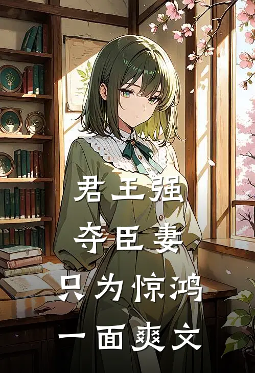 君王强夺臣妻，只为惊鸿一面爽文