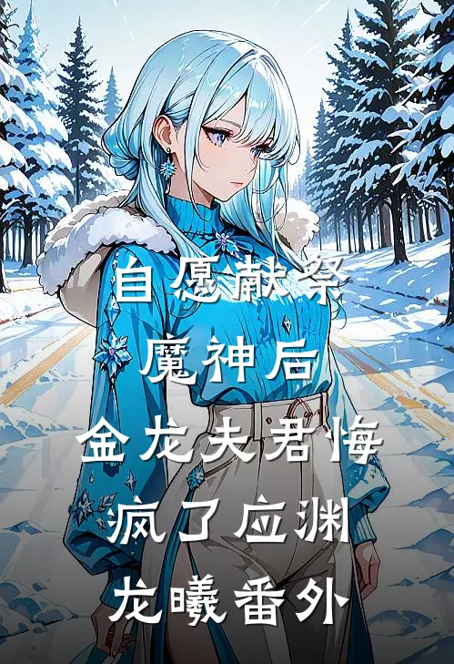 自愿献祭魔神后，金龙夫君悔疯了应渊龙曦番外