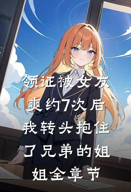 领证被女友爽约7次后，我转头抱住了兄弟的姐姐全章节