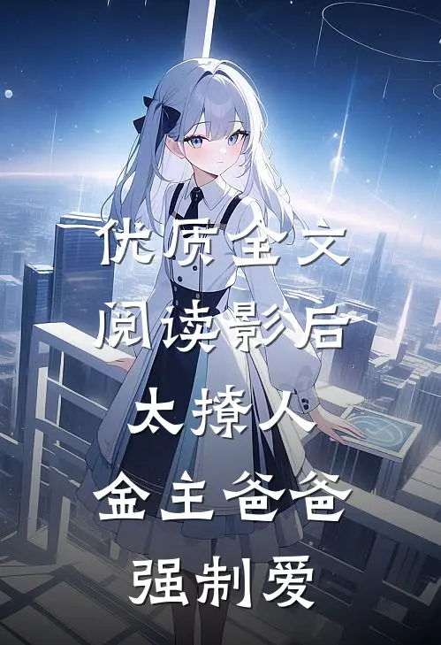 优质全文阅读影后太撩人，金主爸爸强制爱