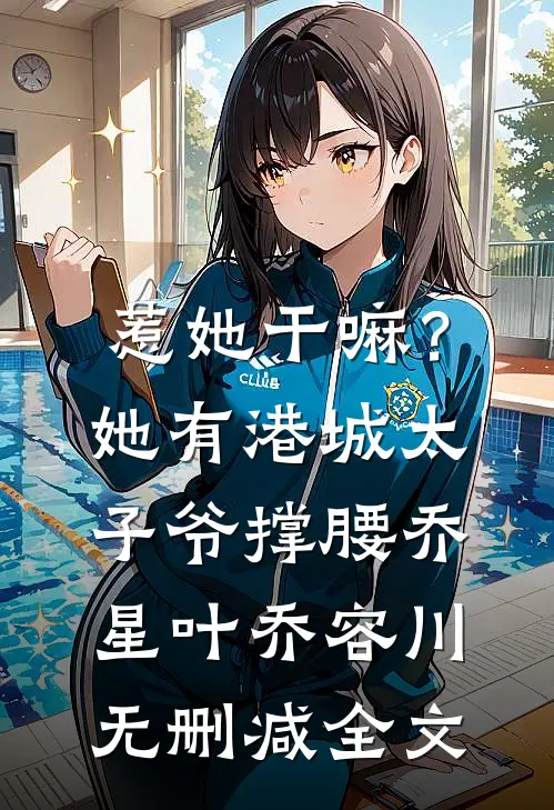 惹她干嘛？她有港城太子爷撑腰乔星叶乔容川无删减全文