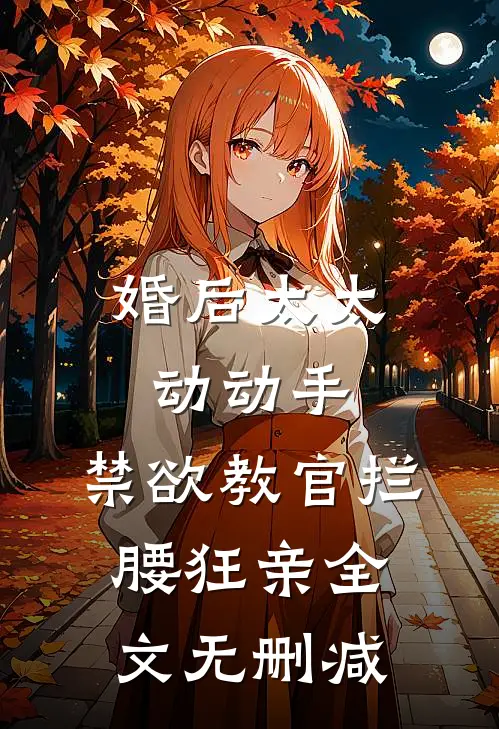 婚后太太动动手，禁欲教官拦腰狂亲全文无删减