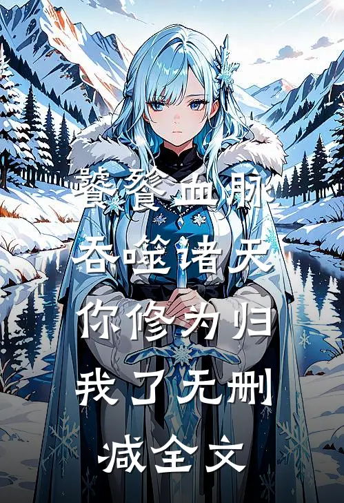 饕餮血脉吞噬诸天，你修为归我了无删减全文