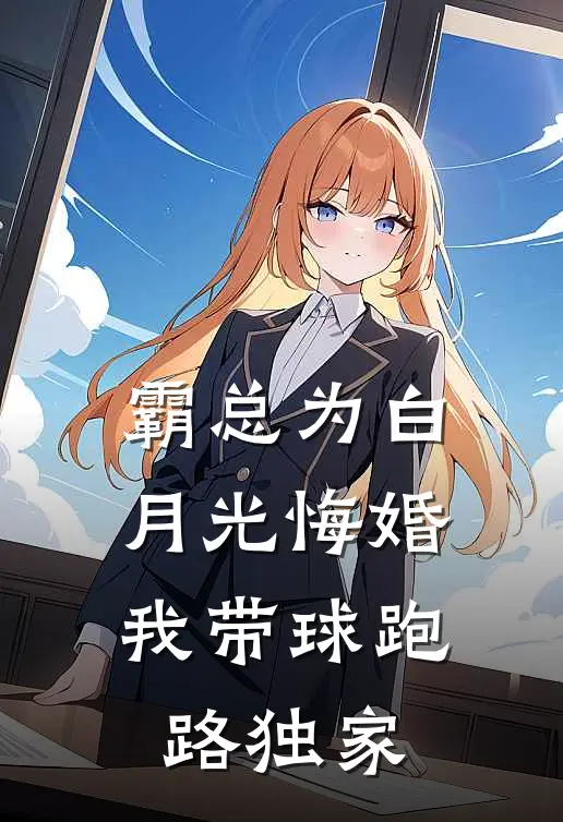 霸总为白月光悔婚，我带球跑路独家