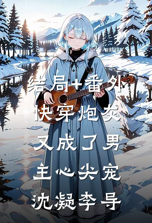 结局+番外快穿炮灰又成了男主心尖宠沈凝李导