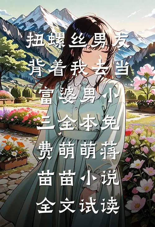 扭螺丝男友背着我去当富婆男小三全本免费萌萌蒋苗苗小说全文试读