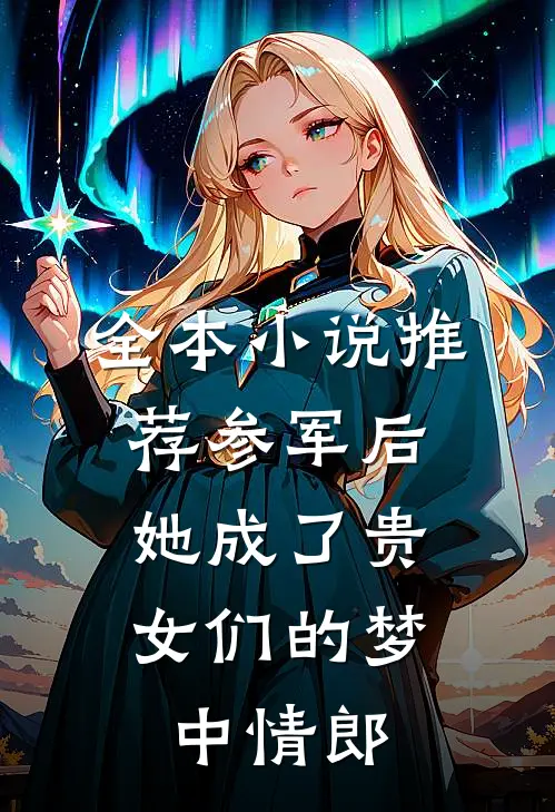 全本小说推荐参军后，她成了贵女们的梦中情郎