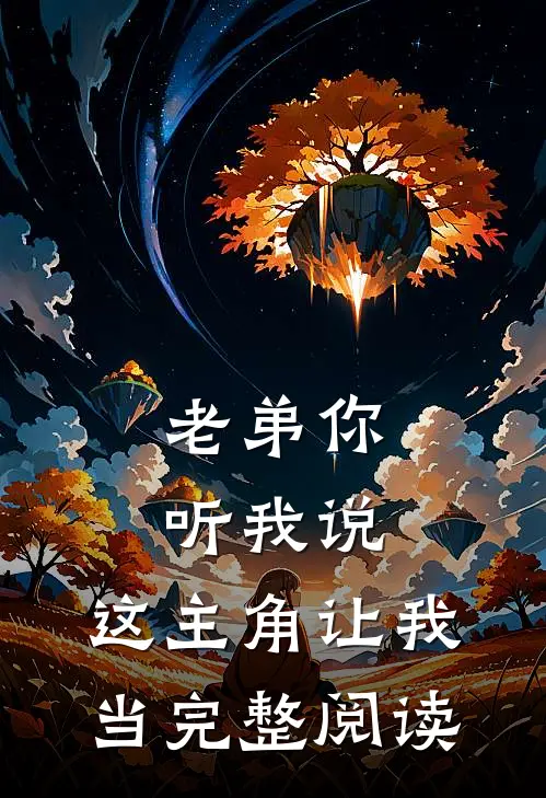老弟你听我说，这主角让我当完整阅读