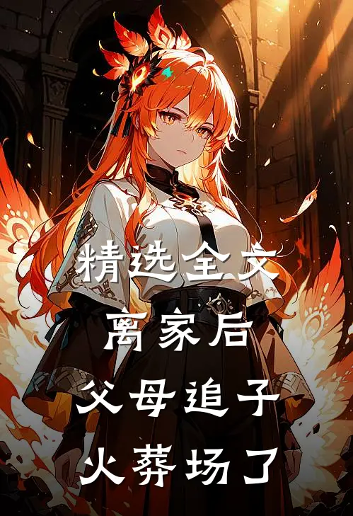 精选全文离家后，父母追子火葬场了
