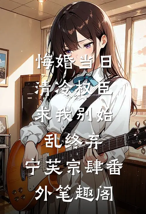 悔婚当日，清冷权臣求我别始乱终弃：宁芙宗肆番外笔趣阁