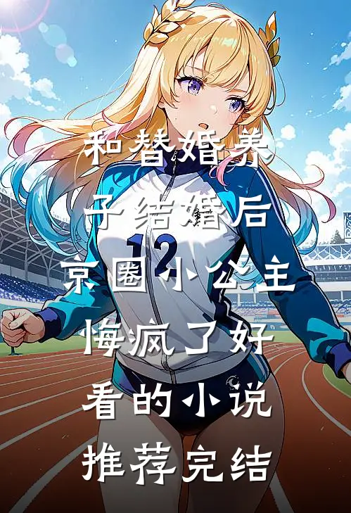和替婚养子结婚后，京圈小公主悔疯了好看的小说推荐完结