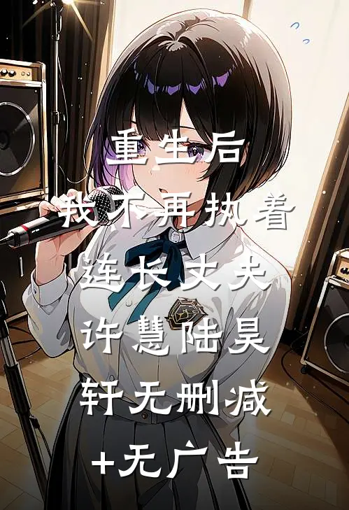 重生后，我不再执着连长丈夫许慧陆昊轩无删减+无广告