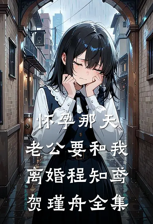 怀孕那天，老公要和我离婚程知鸢贺瑾舟全集