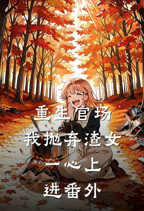 重生官场：我抛弃渣女，一心上进番外