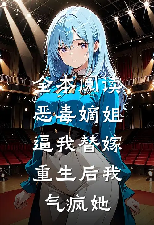 全本阅读恶毒嫡姐逼我替嫁，重生后我气疯她