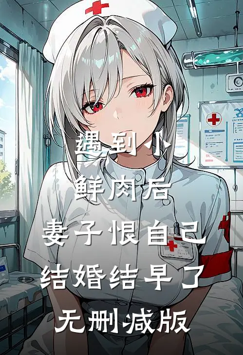遇到小鲜肉后，妻子恨自己结婚结早了无删减版