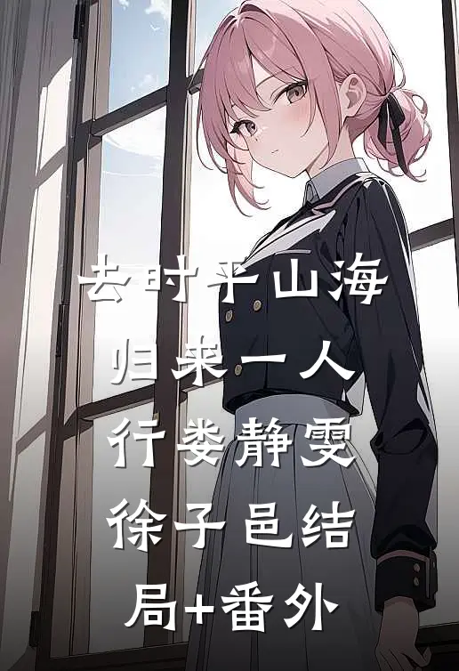 去时平山海，归来一人行娄静雯徐子邑结局+番外