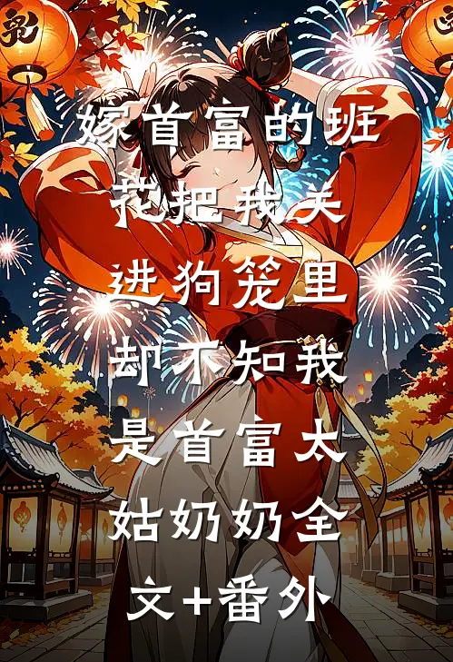 嫁首富的班花把我关进狗笼里，却不知我是首富太姑奶奶全文+番外