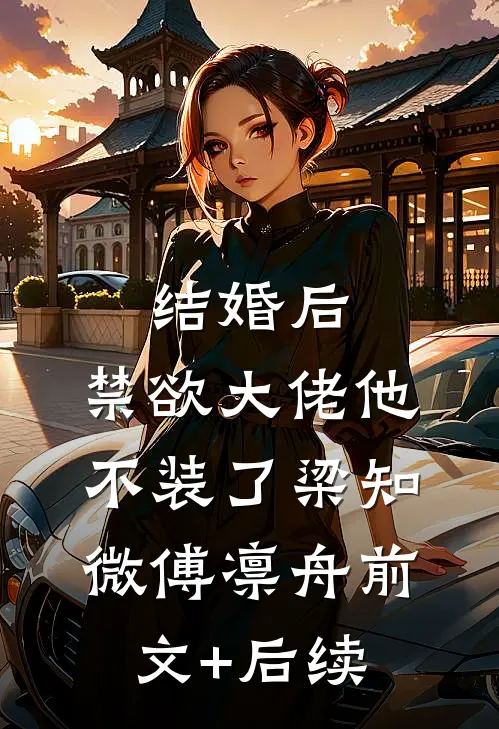 结婚后，禁欲大佬他不装了梁知微傅凛舟前文+后续