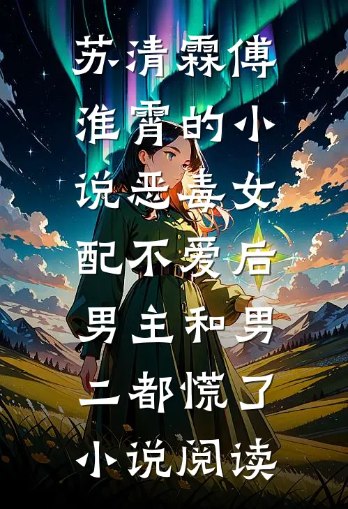 苏清霖傅淮霄的小说恶毒女配不爱后，男主和男二都慌了小说阅读