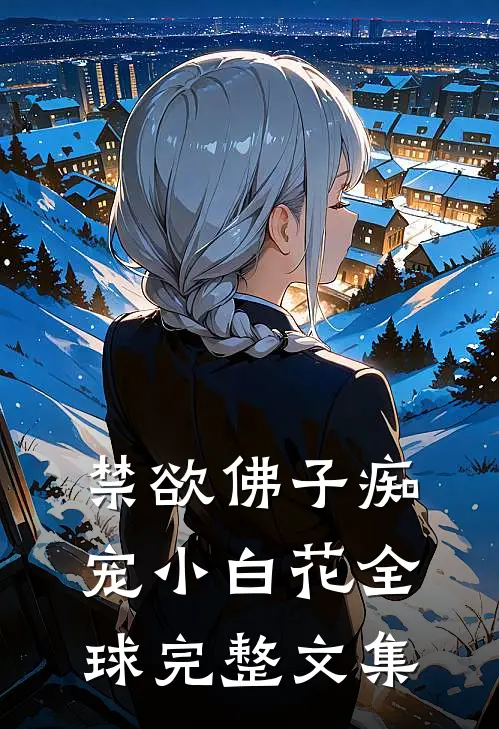 禁欲佛子痴宠小白花全球完整文集