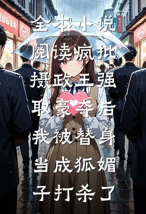 全本小说阅读疯批摄政王强取豪夺后，我被替身当成狐媚子打杀了