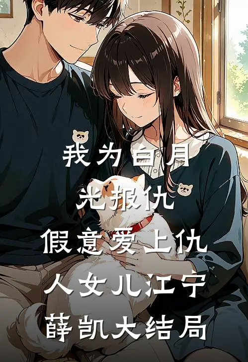我为白月光报仇，假意爱上仇人女儿江宁薛凯大结局