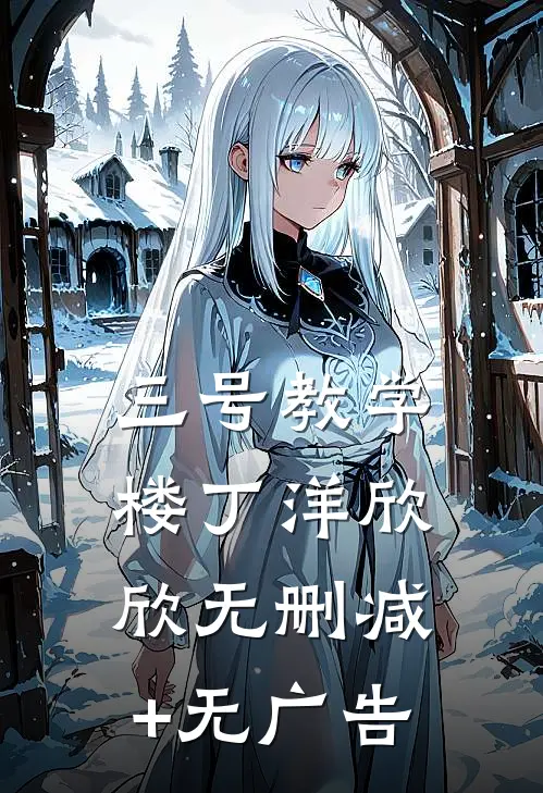 三号教学楼丁洋欣欣无删减+无广告