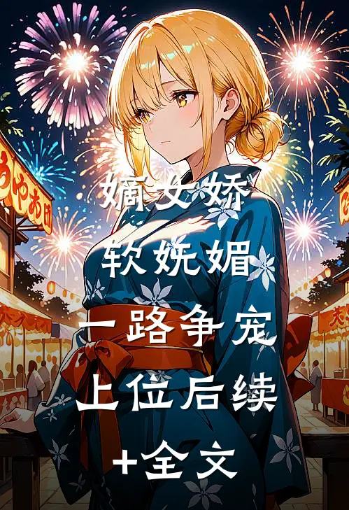 嫡女娇软妩媚，一路争宠上位后续+全文