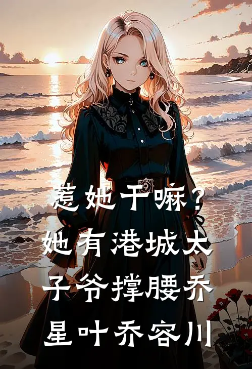惹她干嘛？她有港城太子爷撑腰乔星叶乔容川