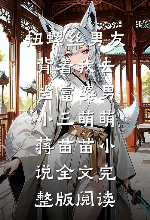 《扭螺丝男友背着我去当富婆男小三》萌萌蒋苗苗小说全文完整版阅读