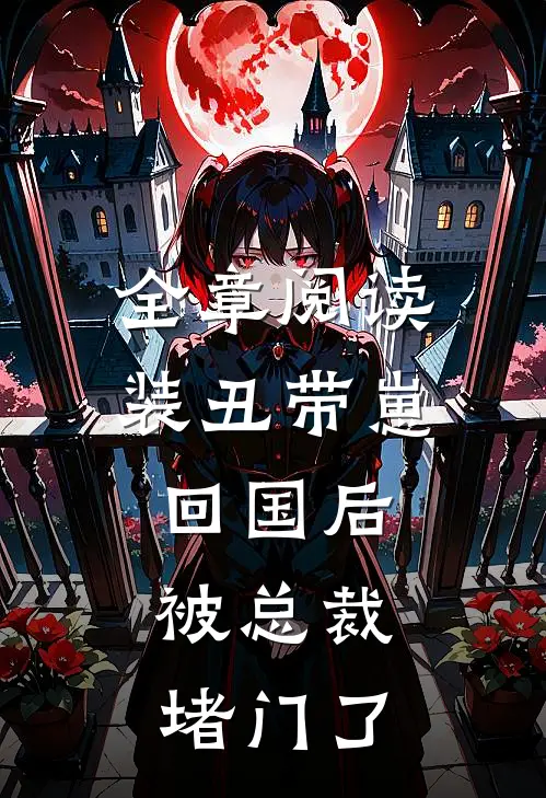 全章阅读装丑带崽回国后，被总裁堵门了