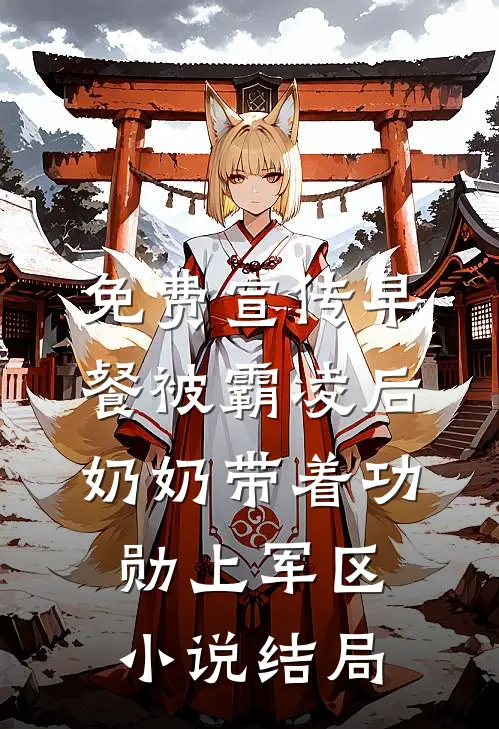 免费宣传早餐被霸凌后，奶奶带着功勋上军区小说结局