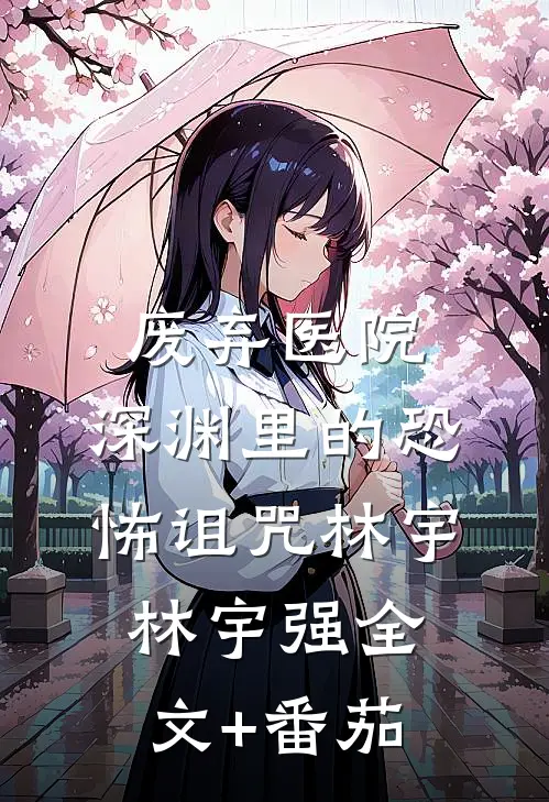 废弃医院：深渊里的恐怖诅咒林宇林宇强全文+番茄