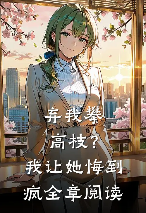 弃我攀高枝？我让她悔到疯全章阅读