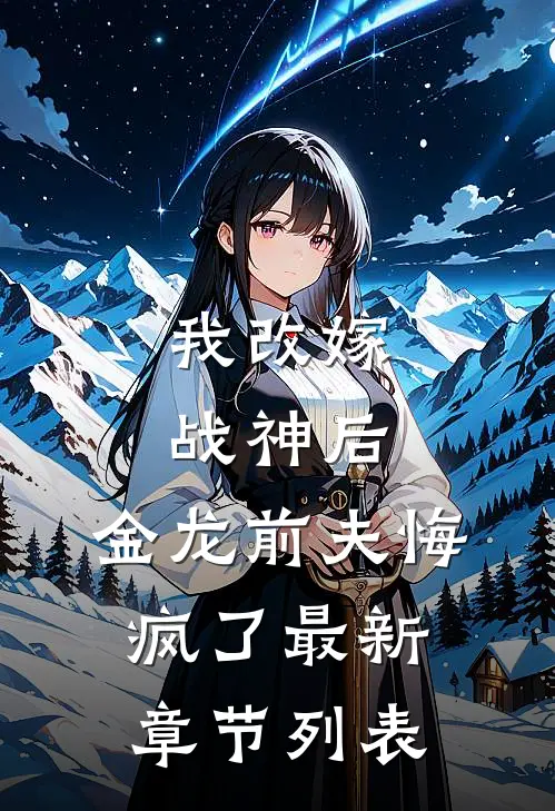 我改嫁战神后，金龙前夫悔疯了最新章节列表