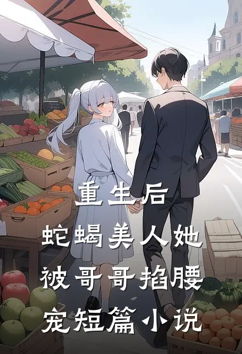 重生后，蛇蝎美人她被哥哥掐腰宠短篇小说