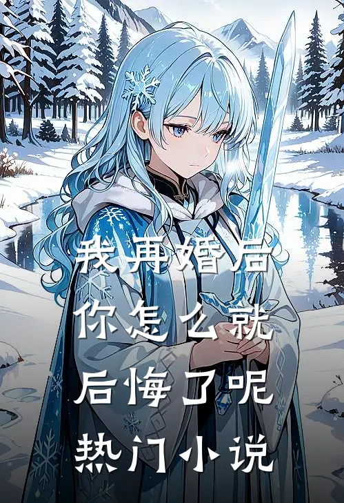 我再婚后，你怎么就后悔了呢热门小说