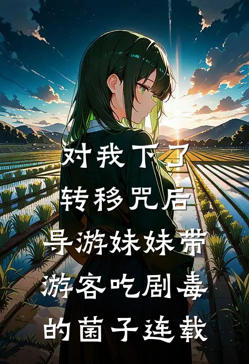 对我下了转移咒后，导游妹妹带游客吃剧毒的菌子连载