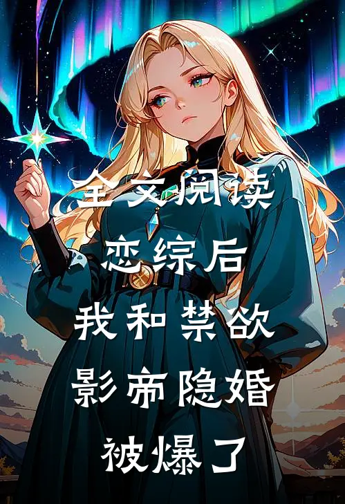 全文阅读恋综后，我和禁欲影帝隐婚被爆了
